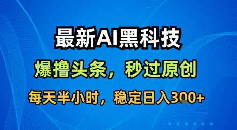 最新AI黑科技软件撸头条搬运，无需任何指令，秒过原创，每天半小时，稳定日入3张【揭秘】-理想项目库