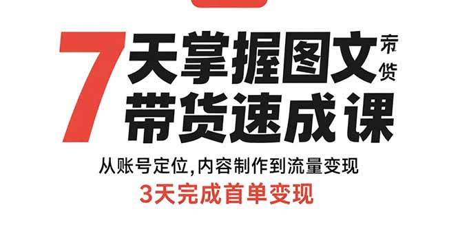 7天掌握图文带货速成课：从账号定位,内容制作到流量变现,3天完成首单变现-理想项目库