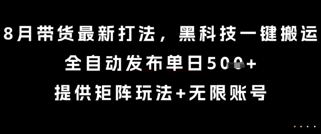 8月带货最新打法，黑科技一键搬运，全自动发布单日5张+，提供矩阵玩法+无限账号【揭秘】-理想项目库