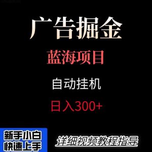 广告自动挂机掘金项目，小白轻松入手，迈出实现副业收入大于主业收入的一步-理想项目库