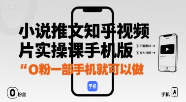 小说推文知乎视频图片实操课手机版，0粉一部手机就可以做-理想项目库