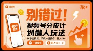 别错过！视频号分成计划懒人玩法，10秒出视频，手机一键操作，日入1k+ 【揭秘】-理想项目库