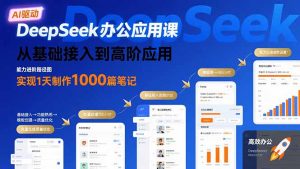 DeepSeek办公应用课：从基础接入到高阶应用，实现1天制作1000篇笔记-理想项目库
