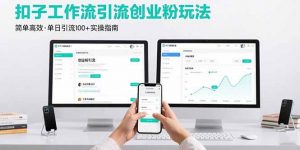 最新扣子工作流引流创业粉玩法，简单高效玩法单日引流100+-理想项目库