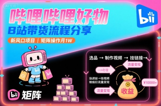 哔哩哔哩好物，B站带货流程分享，新风口项目，矩阵操作月1W-理想项目库