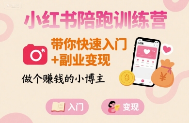 小红书陪跑训练营，带你快速入门+副业变现，做个賺钱的小博主-理想项目库