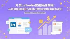 外贸LinkedIn营销实战课程：从账号搭建到5万美金订单转化的全流程方法论-理想项目库