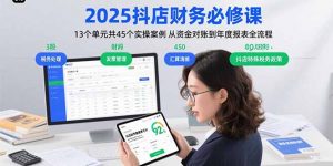 2025抖店财务必修课：13个单元共45个实操案例 从资金对账到年度报表全流程-理想项目库