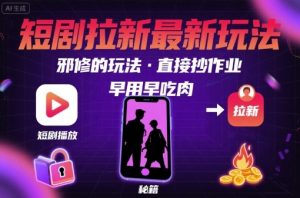 解锁短剧拉新最新玩法，邪修的玩法，直接抄作业，早用早吃肉-理想项目库