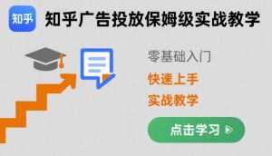 知乎广告投放保姆级实战教学,零基础快速上手-理想项目库