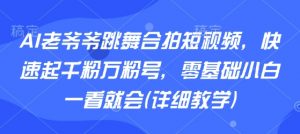 AI老爷爷跳舞合拍短视频，快速起千粉万粉号，零基础小白一看就会(详细教学)-理想项目库