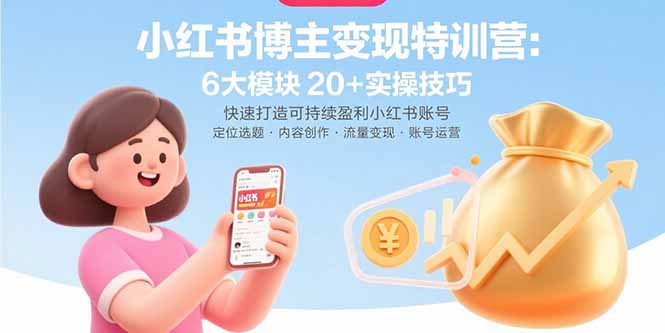 小红书博主变现特训营：6大模块20+实操技巧 快速打造可持续盈利小红书账号-理想项目库
