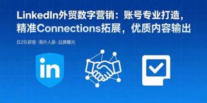 LinkedIn外贸数字营销:账号专业打造,精准Connections拓展,优质内容输出-理想项目库