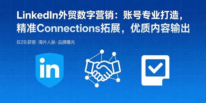 LinkedIn外贸数字营销：账号专业打造，精准Connections拓展，优质内容输出-理想项目库