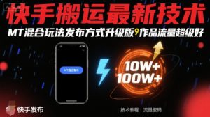 快手搬运最新技术，MT混合玩法发布方式升级版，作品流量超级好-理想项目库