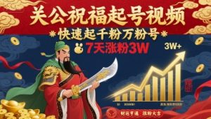 关公祝福起号视频，快速起千粉万粉号，7天涨粉3W-理想项目库