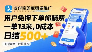支付宝芝麻租赁推广，用户免押下单你躺赚，一单13米，0成本日结500+-理想项目库