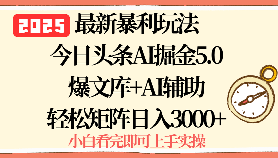 2025年今日头条最新暴利玩法5.0，一键生成爆款，轻松实现矩阵日入3000+-理想项目库