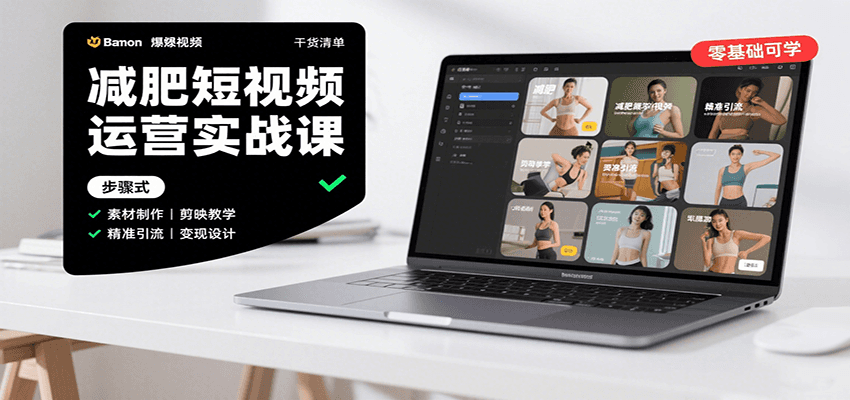 减肥短视频运营实战课：含素材制作、剪映教学，讲精准引流、变现设计与内容模板技巧-理想项目库