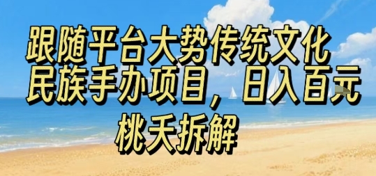 跟随平台大势传统文化民族手办项目，操作非常简单，日入1张-理想项目库