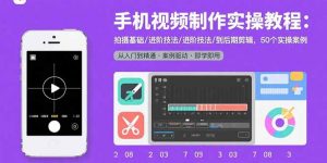 手机视频制作实操教程:拍摄基础/进阶技法/到后期剪辑,50个实操案例-理想项目库