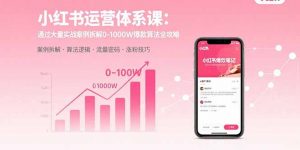 小红书运营体系课：通过大量实战案例拆解0-1000W爆款算法全攻略-理想项目库