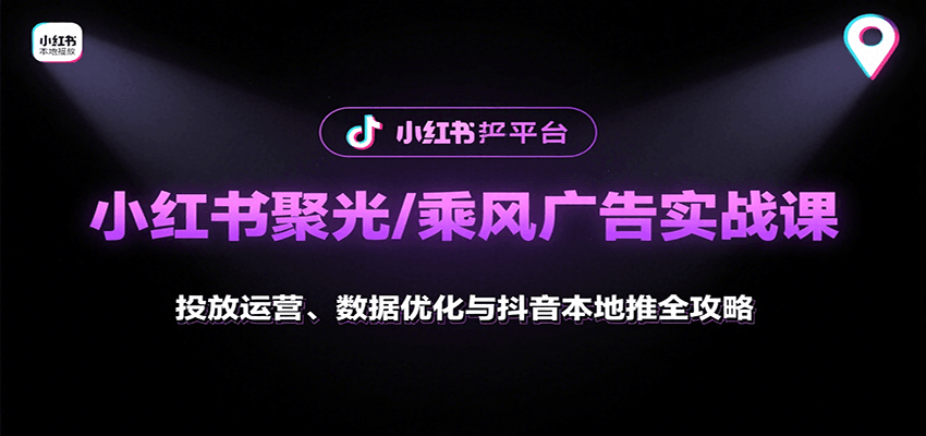 小红书聚光/乘风广告实战课：投放运营、数据优化与抖音本地推全攻略-理想项目库