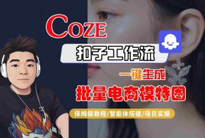 COZE扣子工作流一键生成批量电商模特图,保姆级教程-智能体搭建-项目实操-理想项目库