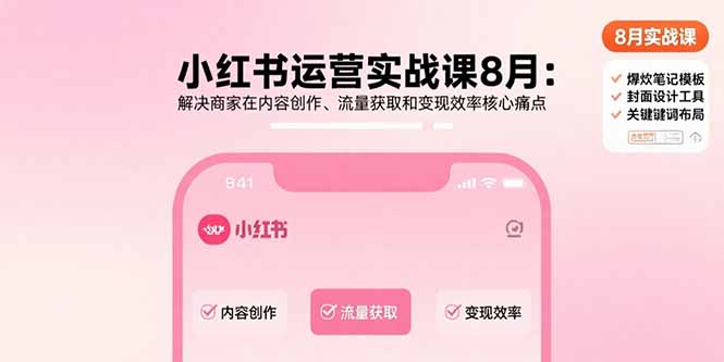 小红书运营实战课8月：解决商家在内容创作、流量获取和变现效率核心痛点-理想项目库