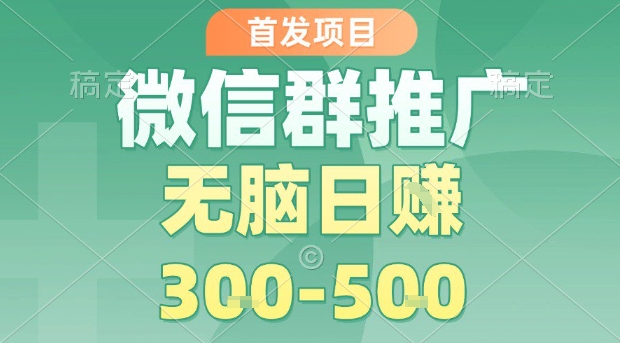首发项目，微信群推广，一天15单，每单利润10米，无脑日入3-5张【揭秘】-理想项目库