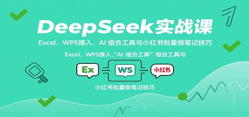 DeepSeek实战课：Excel、WPS接入、AI 组合工具与小红书批量做笔记技巧-理想项目库