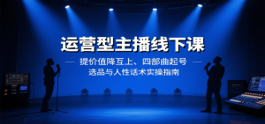 运营型主播线下课：提价值降互上、四部曲起号、选品与人性话术实操指南-理想项目库
