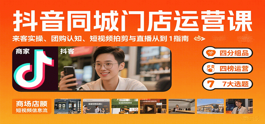 抖音同城门店运营课：来客实操、团购认知、短视频拍剪与直播从0到1指南-理想项目库