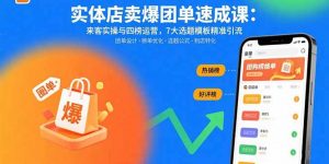 实体店卖爆团单速成课：来客实操与四榜运营，7大选题模板精准引流-理想项目库