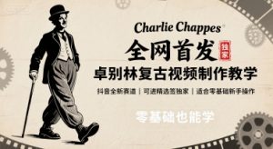 全网首发，卓别林复古视频制作教学，抖音全新赛道，可以进精选签独家，适合零基础新手操作-理想项目库