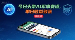 今日头条AI军事赛道,单日收益多张 ,手机可做【附指令】-理想项目库