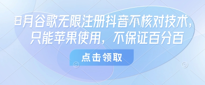 8月谷歌无限注册抖音不核对技术，只能苹果使用，不保证百分百-理想项目库