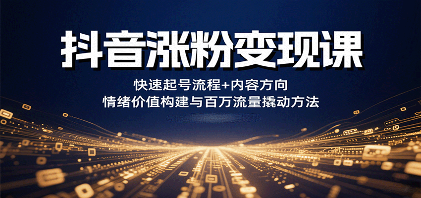 抖音涨粉变现课，快速起号流程+内容方向+情绪价值构建与百万流量撬动方法-理想项目库