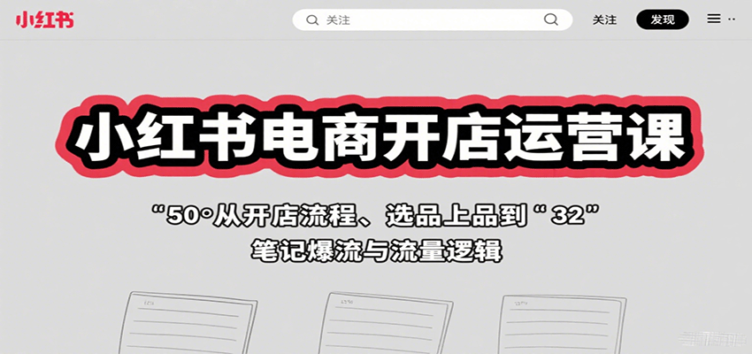 小红书电商开店运营课：从开店流程、选品上品到笔记爆流与流量逻辑-理想项目库