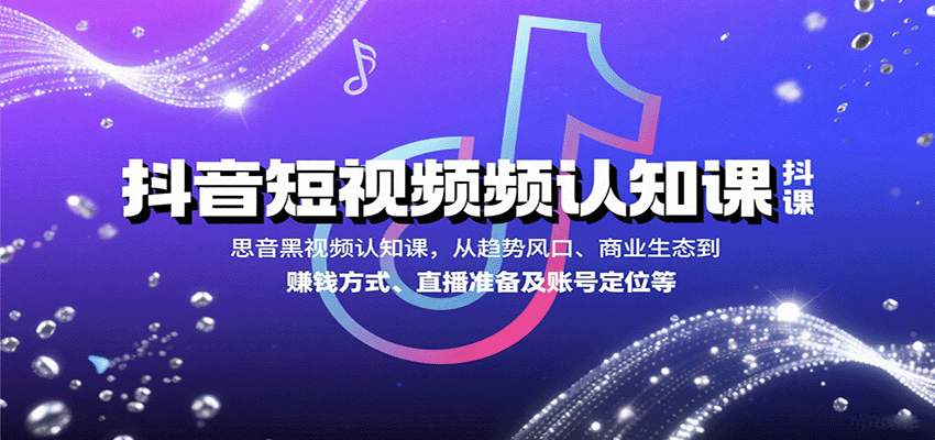 抖音短视频认知课，从趋势风口、商业生态到赚钱方式、直播准备及账号定位等-理想项目库