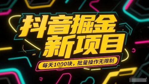 抖音掘金新项目，每天收益多张，批量操作无限制非常简单-理想项目库