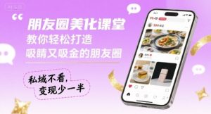 朋友圈美化课堂，教你轻松打造，吸睛又吸金的朋友圈，私域不看，变现少一半-理想项目库