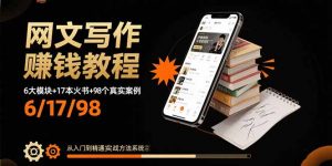网文写作赚钱教程:6大模块+17本火书+98个真实例子 从入门到精通实战方法-理想项目库