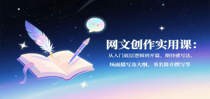 网文创作实用课：从入门底层逻辑到开篇、期待感写法、场面描写及大纲、书名简介撰写等-理想项目库