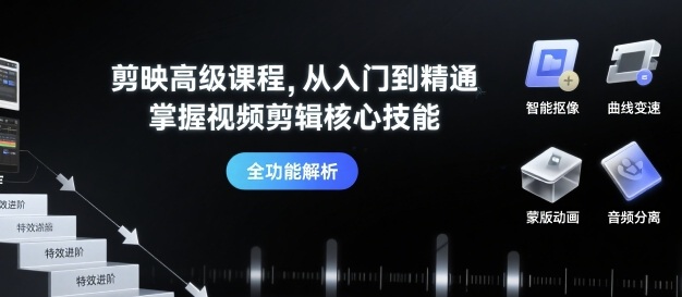 剪映高级课程，从入门到精通，掌握视频剪辑核心技能-理想项目库