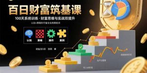 百日财富筑基课：认知+策略+实操+案例拆解 实现从创富到守富全周期能力-理想项目库