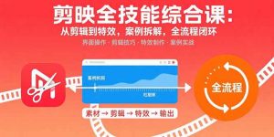 剪映全技能综合课:从剪辑到特效,案例拆解,全流程闭环-理想项目库