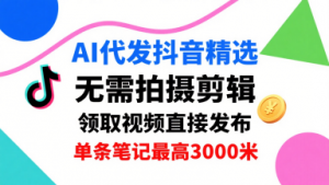 AI代发抖音精选,领取视频直接发布,单号每天领取3条,单条笔记最高3k,无需拍摄剪辑,懒人福利-理想项目库