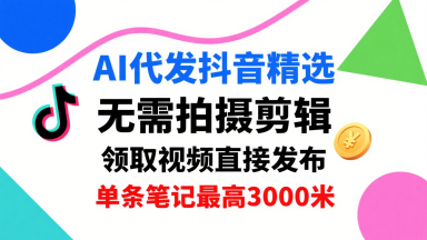 AI代发抖音精选，领取视频直接发布，单号每天领取3条，单条笔记最高3k，无需拍摄剪辑，懒人福利-理想项目库