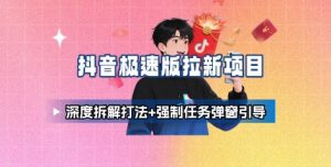 抖音极速版拉新项目_深度拆解打法+强制任务弹窗引导-理想项目库